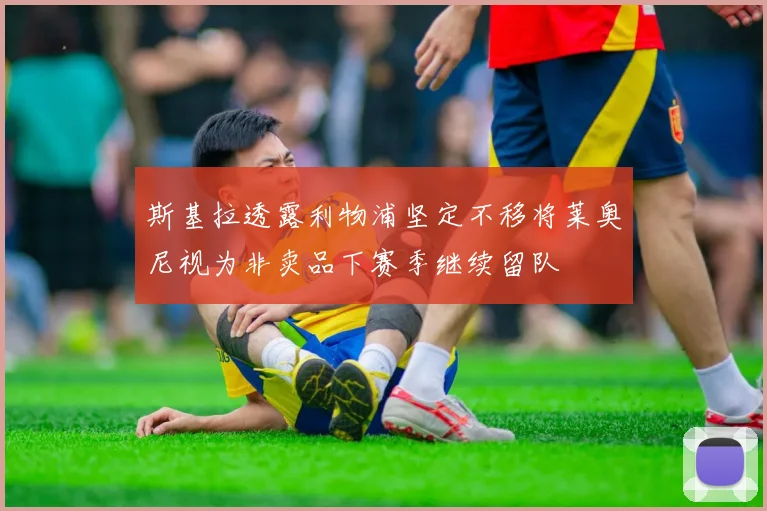 斯基拉透露利物浦坚定不移将莱奥尼视为非卖品下赛季继续留队