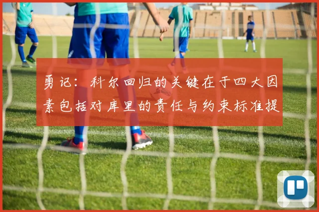 勇记：科尔回归的关键在于四大因素包括对库里的责任与约束标准提升