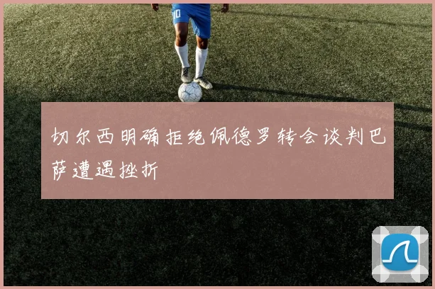 切尔西明确拒绝佩德罗转会谈判巴萨遭遇挫折